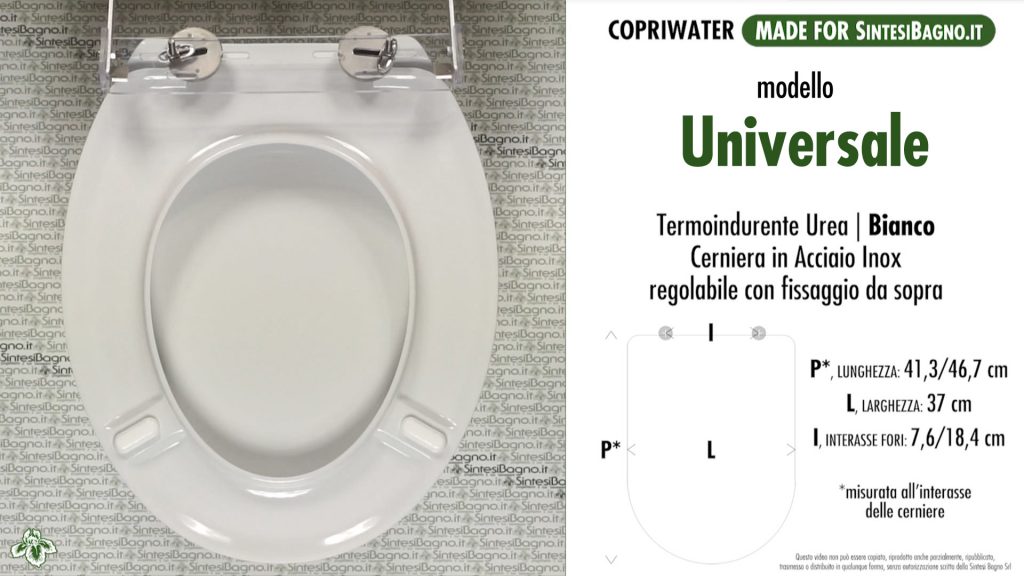 Sedile WC modello: UNIVERSALE. Tipo: UNIVERSALE. Materiale: UREA (Duroplast). Cerniere: ACCIAIO INOX / SOFT CLOSE. Colore: BIANCO. Qualità: PLUS QUALITY